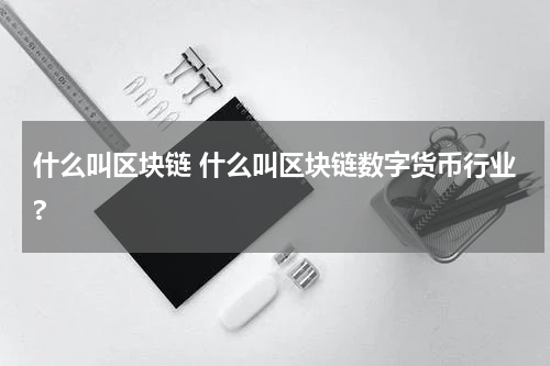什么叫区块链 什么叫区块链数字货币行业?
