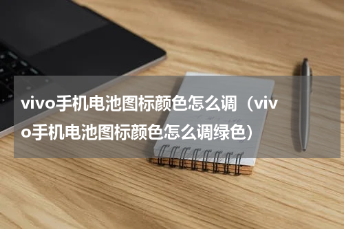 vivo手机电池图标颜色怎么调（vivo手机电池图标颜色怎么调绿色）