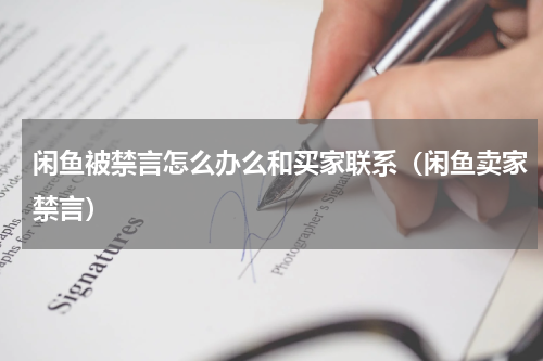 闲鱼被禁言怎么办么和买家联系（闲鱼卖家禁言）