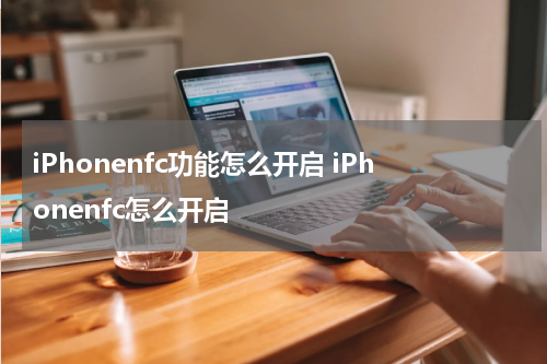 iPhonenfc功能怎么开启 iPhonenfc怎么开启