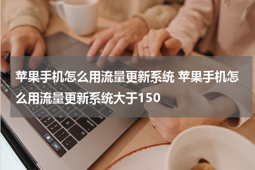 苹果手机怎么用流量更新系统 苹果手机怎么用流量更新系统大于150