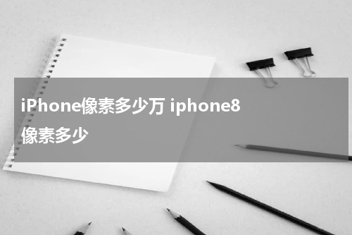 iPhone像素多少万 iphone8像素多少