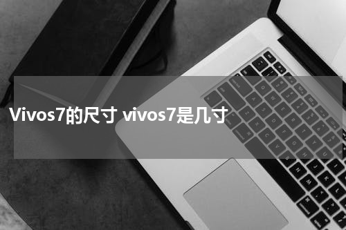 Vivos7的尺寸 vivos7是几寸