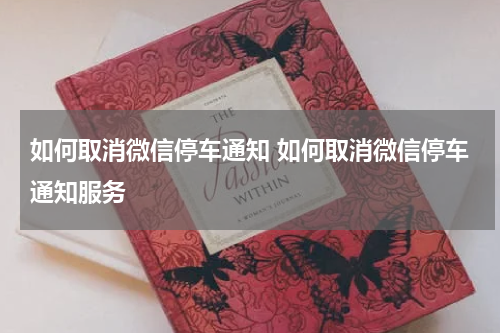 如何取消微信停车通知 如何取消微信停车通知服务