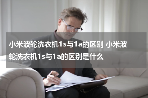 小米波轮洗衣机1s与1a的区别 小米波轮洗衣机1s与1a的区别是什么