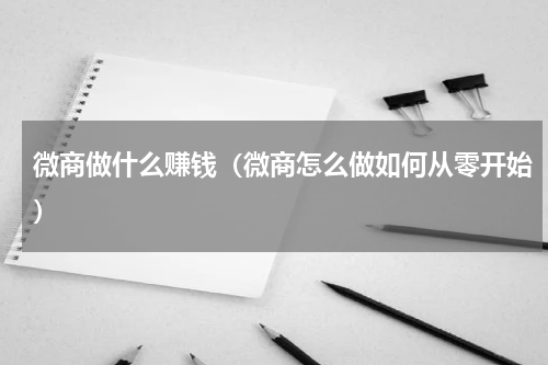 微商做什么赚钱（微商怎么做如何从零开始）