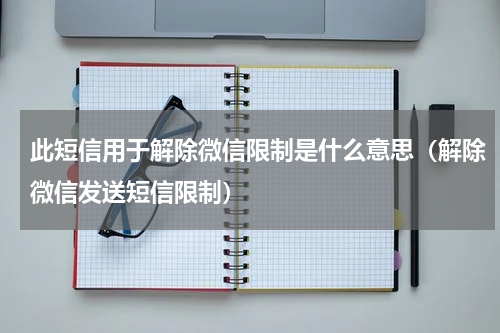 此短信用于解除微信限制是什么意思（解除微信发送短信限制）
