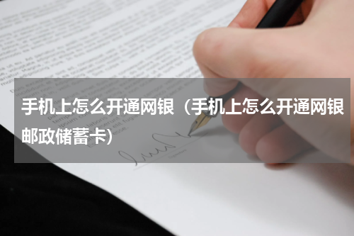 手机上怎么开通网银（手机上怎么开通网银邮政储蓄卡）