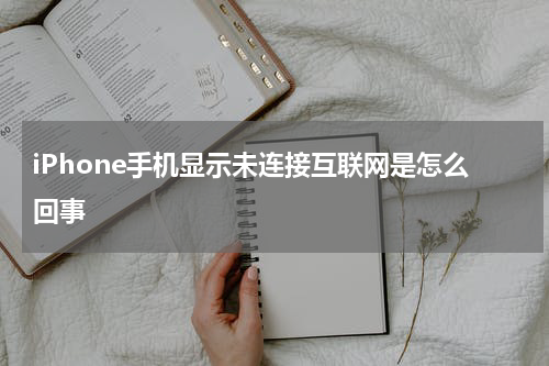 iPhone手机显示未连接互联网是怎么回事