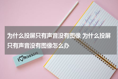 为什么投屏只有声音没有图像 为什么投屏只有声音没有图像怎么办
