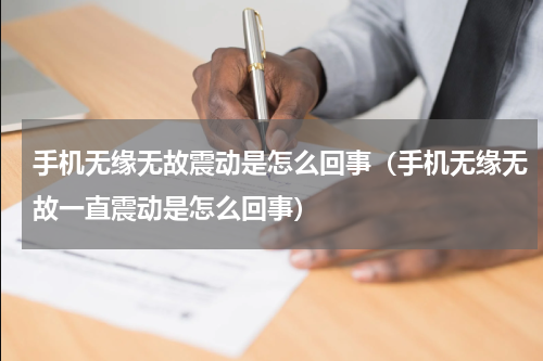 手机无缘无故震动是怎么回事（手机无缘无故一直震动是怎么回事）