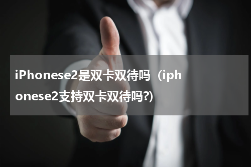iPhonese2是双卡双待吗（iphonese2支持双卡双待吗?）