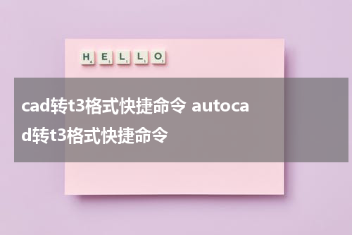 cad转t3格式快捷命令 autocad转t3格式快捷命令