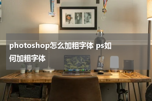 photoshop怎么加粗字体 ps如何加粗字体