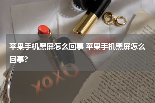 苹果手机黑屏怎么回事 苹果手机黑屏怎么回事?
