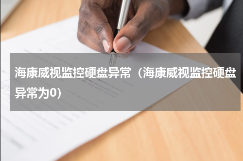 海康威视监控硬盘异常（海康威视监控硬盘异常为0）