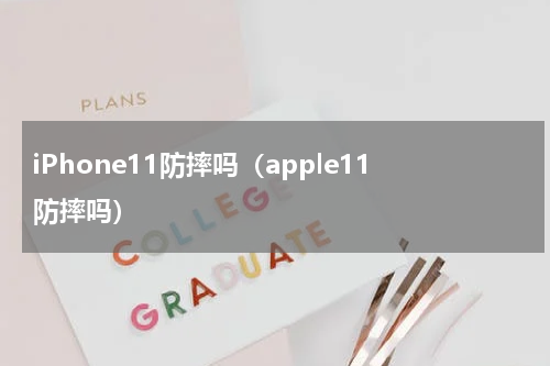 iPhone11防摔吗（apple11防摔吗）