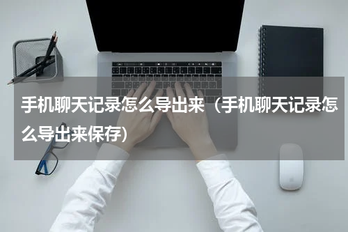 手机聊天记录怎么导出来（手机聊天记录怎么导出来保存）