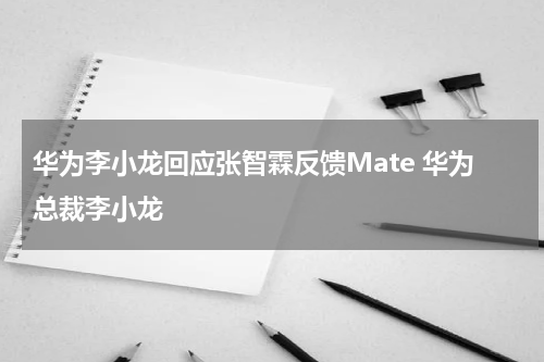 华为李小龙回应张智霖反馈Mate 华为总裁李小龙