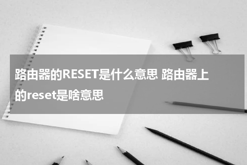路由器的RESET是什么意思 路由器上的reset是啥意思