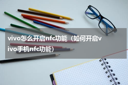 vivo怎么开启nfc功能（如何开启vivo手机nfc功能）