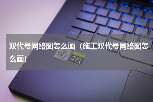 双代号网络图怎么画（施工双代号网络图怎么画）