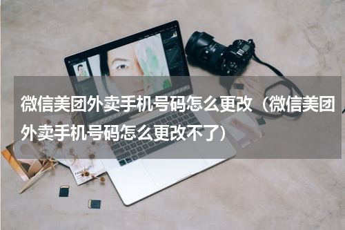 微信美团外卖手机号码怎么更改（微信美团外卖手机号码怎么更改不了）