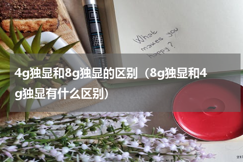 4g独显和8g独显的区别（8g独显和4g独显有什么区别）