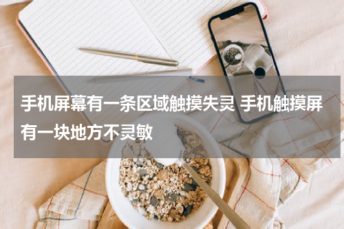 手机屏幕有一条区域触摸失灵 手机触摸屏有一块地方不灵敏