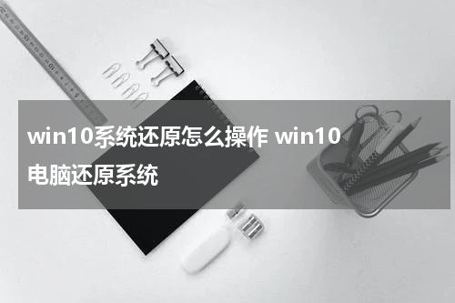 win10系统还原怎么操作 win10电脑还原系统