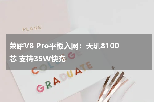 荣耀V8 Pro平板入网：天玑8100芯 支持35W快充