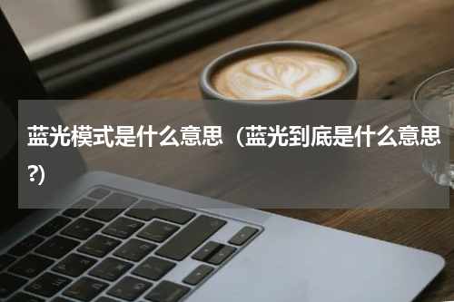蓝光模式是什么意思（蓝光到底是什么意思?）