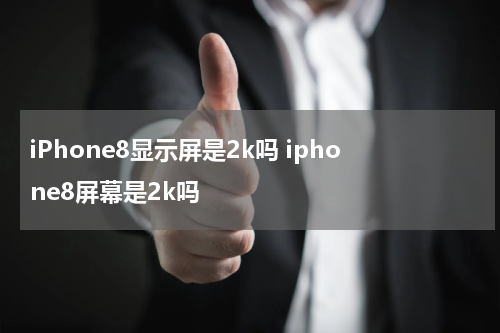 iPhone8显示屏是2k吗 iphone8屏幕是2k吗
