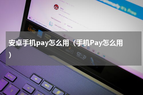 安卓手机pay怎么用（手机Pay怎么用）