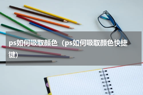 ps如何吸取颜色（ps如何吸取颜色快捷键）
