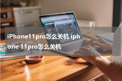 iPhone11pro怎么关机 iphone 11pro怎么关机