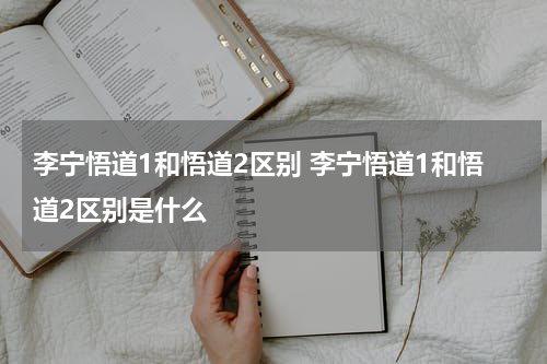李宁悟道1和悟道2区别 李宁悟道1和悟道2区别是什么