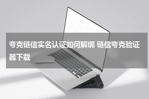 夸克链信实名认证如何解绑 链信夸克验证器下载