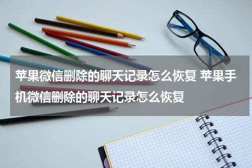 苹果微信删除的聊天记录怎么恢复 苹果手机微信删除的聊天记录怎么恢复