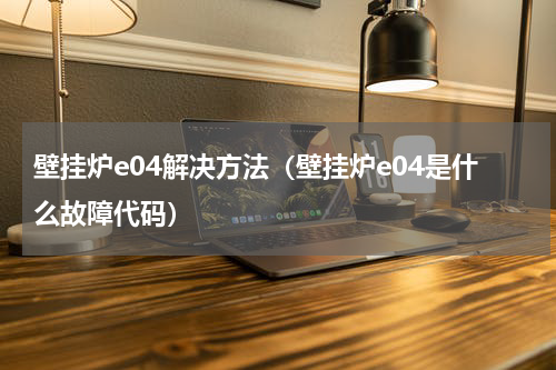 壁挂炉e04解决方法（壁挂炉e04是什么故障代码）
