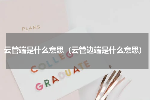 云管端是什么意思（云管边端是什么意思）