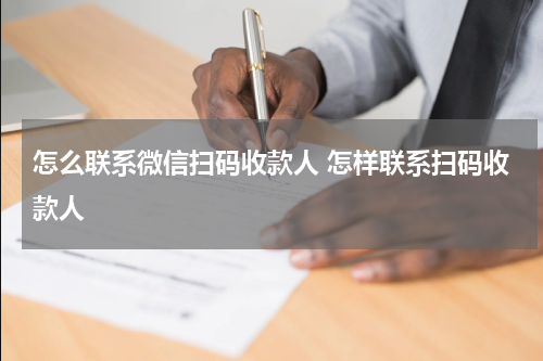 怎么联系微信扫码收款人 怎样联系扫码收款人