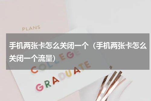 手机两张卡怎么关闭一个（手机两张卡怎么关闭一个流量）