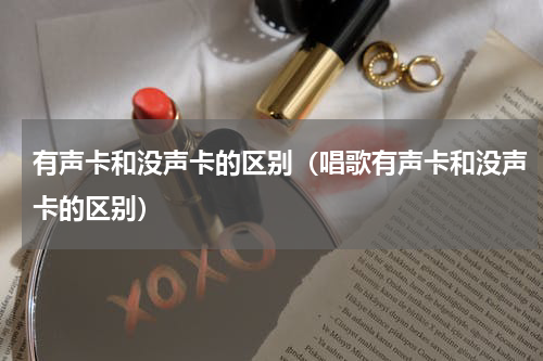 有声卡和没声卡的区别（唱歌有声卡和没声卡的区别）