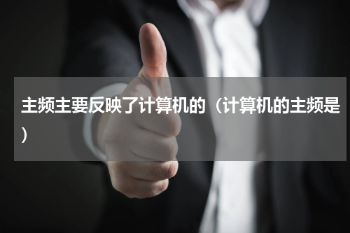 主频主要反映了计算机的（计算机的主频是）