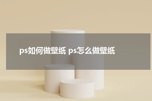 ps如何做壁纸 ps怎么做壁纸