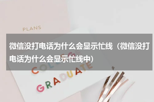 微信没打电话为什么会显示忙线（微信没打电话为什么会显示忙线中）
