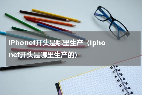 iPhonef开头是哪里生产（iphonef开头是哪里生产的）