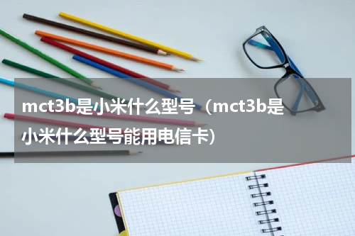 mct3b是小米什么型号（mct3b是小米什么型号能用电信卡）