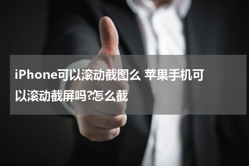 iPhone可以滚动截图么 苹果手机可以滚动截屏吗?怎么截